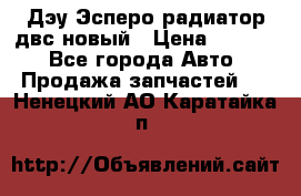 Дэу Эсперо радиатор двс новый › Цена ­ 2 300 - Все города Авто » Продажа запчастей   . Ненецкий АО,Каратайка п.